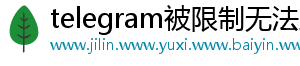 telegram被限制无法主动发起私聊